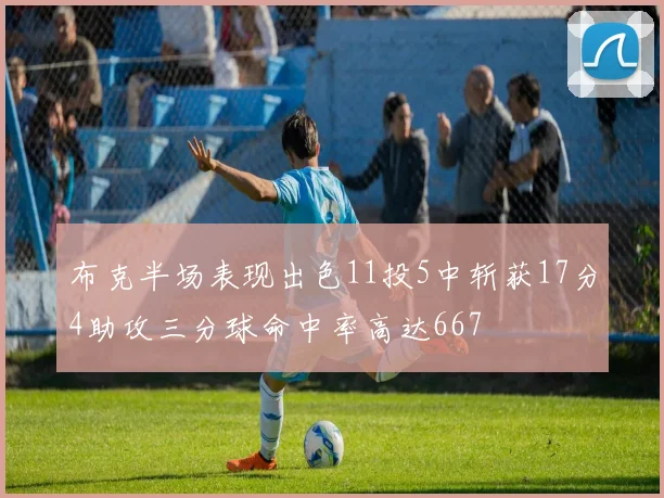 布克半场表现出色11投5中斩获17分4助攻三分球命中率高达667