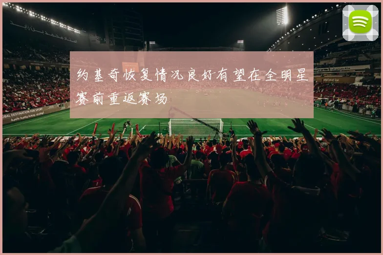 约基奇恢复情况良好有望在全明星赛前重返赛场