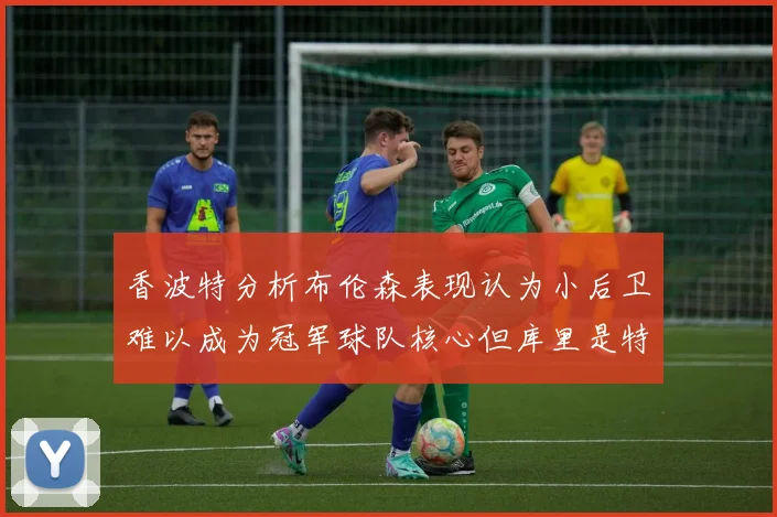 香波特分析布伦森表现认为小后卫难以成为冠军球队核心但库里是特例