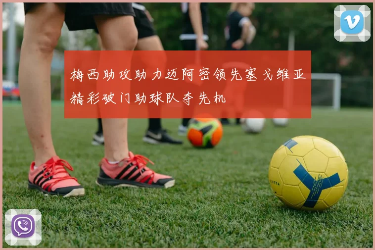梅西助攻助力迈阿密领先塞戈维亚精彩破门助球队夺先机