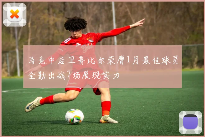 马竞中后卫普比尔荣膺1月最佳球员全勤出战7场展现实力