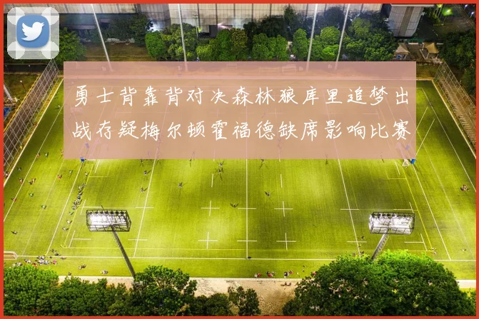 勇士背靠背对决森林狼库里追梦出战存疑梅尔顿霍福德缺席影响比赛走势